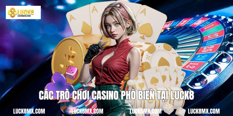 Các trò chơi Casino phổ biến tại Luck8