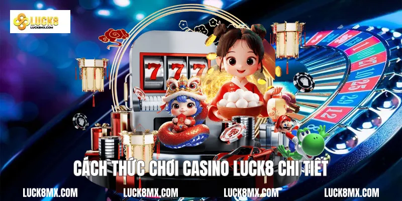 Cách thức chơi Casino Luck8 chi tiết