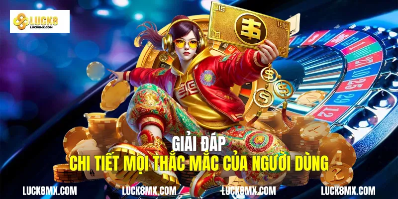 Giải đáp chi tiết mọi thắc mắc của người dùng