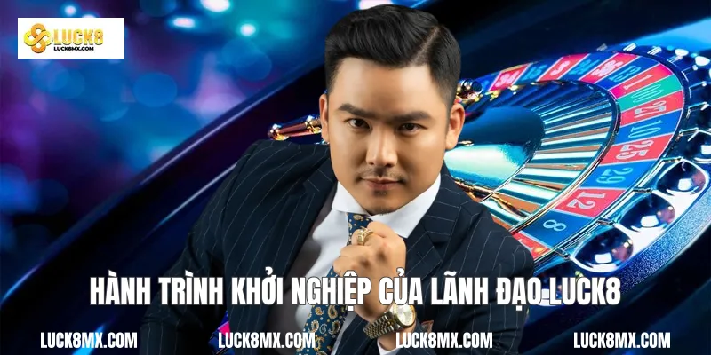 Hành trình khởi nghiệp của lãnh đạo Luck8