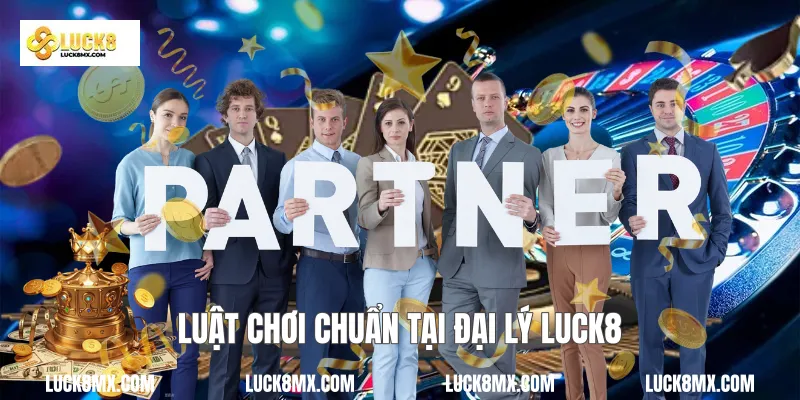 Luật chơi chuẩn tại đại lý Luck8