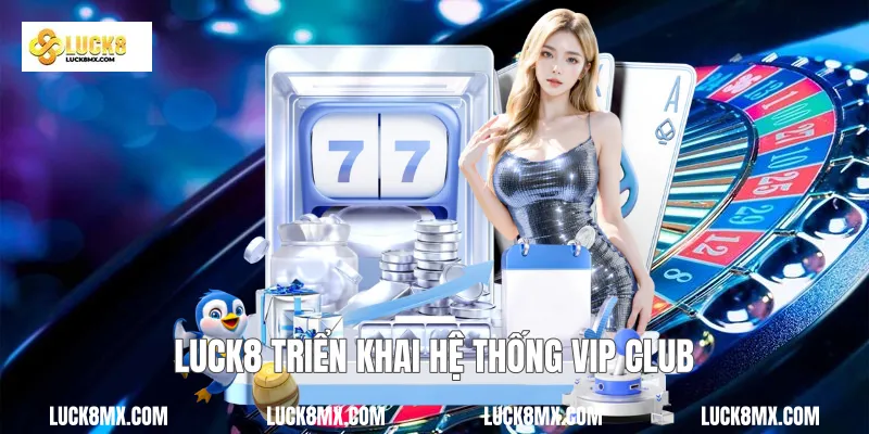  Luck8 triển khai hệ thống VIP Club 