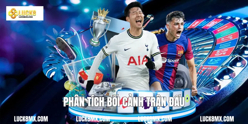 Phân tích bối cảnh trận đấu