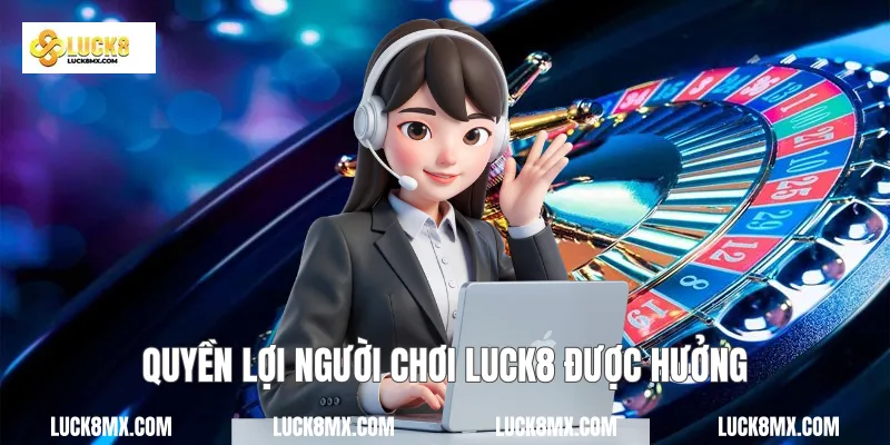 Quyền lợi người chơi Luck8 được hưởng