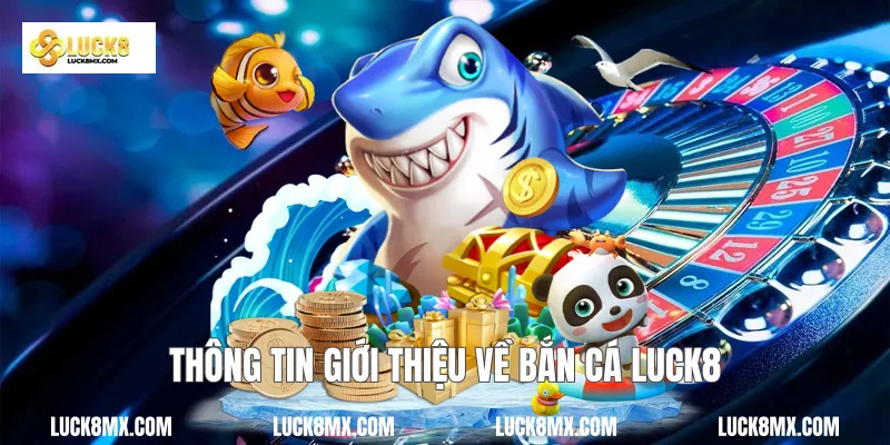Thông tin giới thiệu về bắn cá Luck8