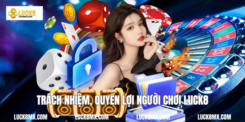 Trách nhiệm, quyền lợi người chơi Luck8